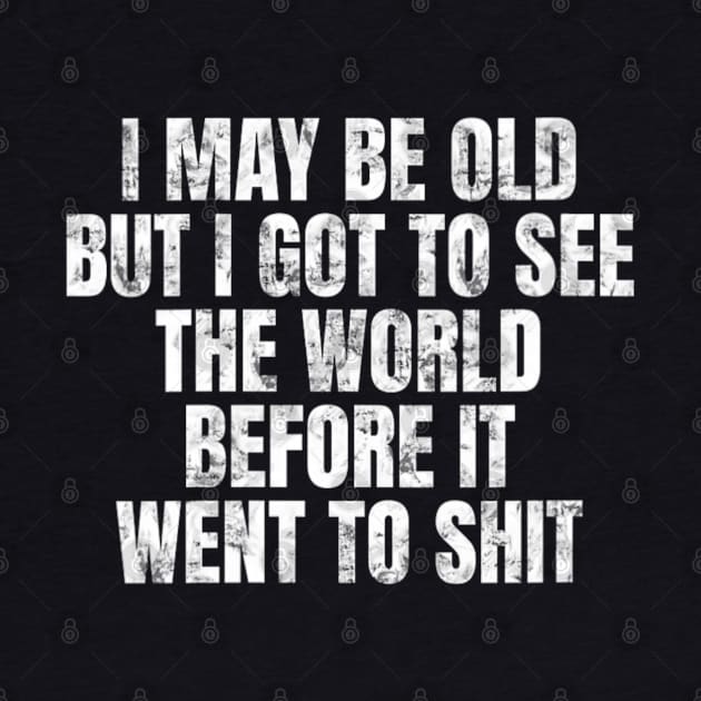 I May Be Old But I Got To See The World Before It Went To by Bubble cute 